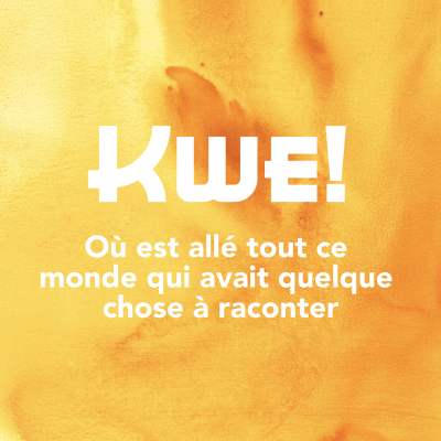 Kwe! Où est allé tout ce monde qui avait quelque chose à raconter